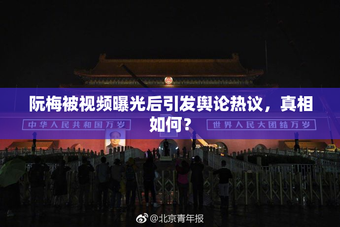 阮梅被视频曝光后引发舆论热议，真相如何？