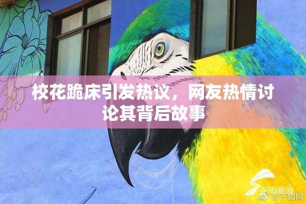 校花跪床引发热议，网友热情讨论其背后故事