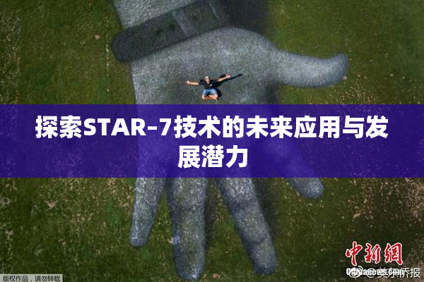 探索STAR–7技术的未来应用与发展潜力