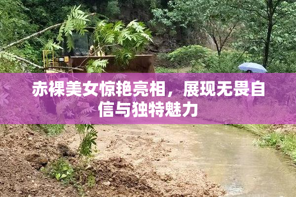 赤裸美女惊艳亮相，展现无畏自信与独特魅力