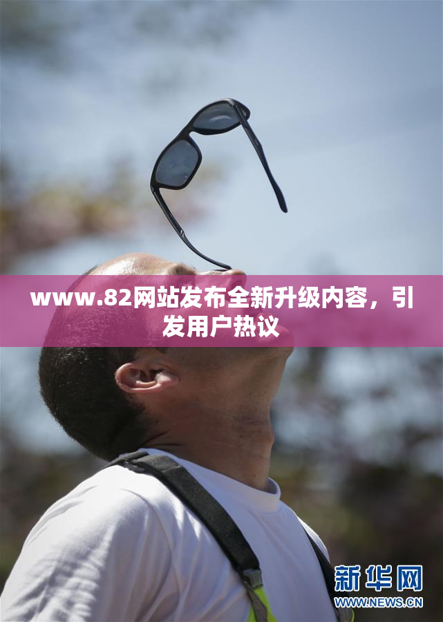 www.82网站发布全新升级内容，引发用户热议