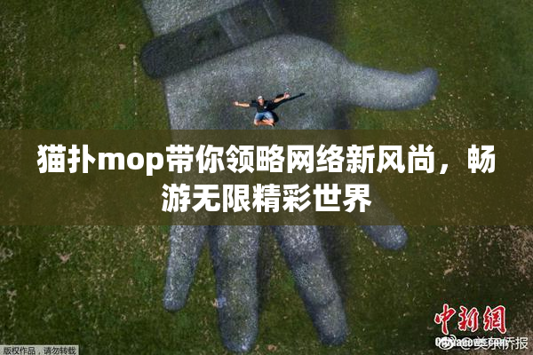 猫扑mop带你领略网络新风尚，畅游无限精彩世界