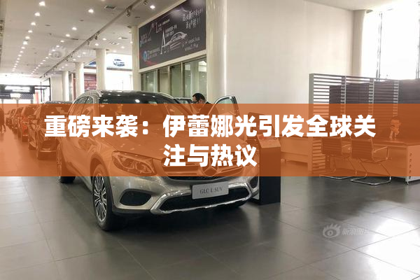 重磅来袭：伊蕾娜光引发全球关注与热议