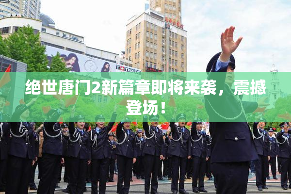 绝世唐门2新篇章即将来袭，震撼登场！
