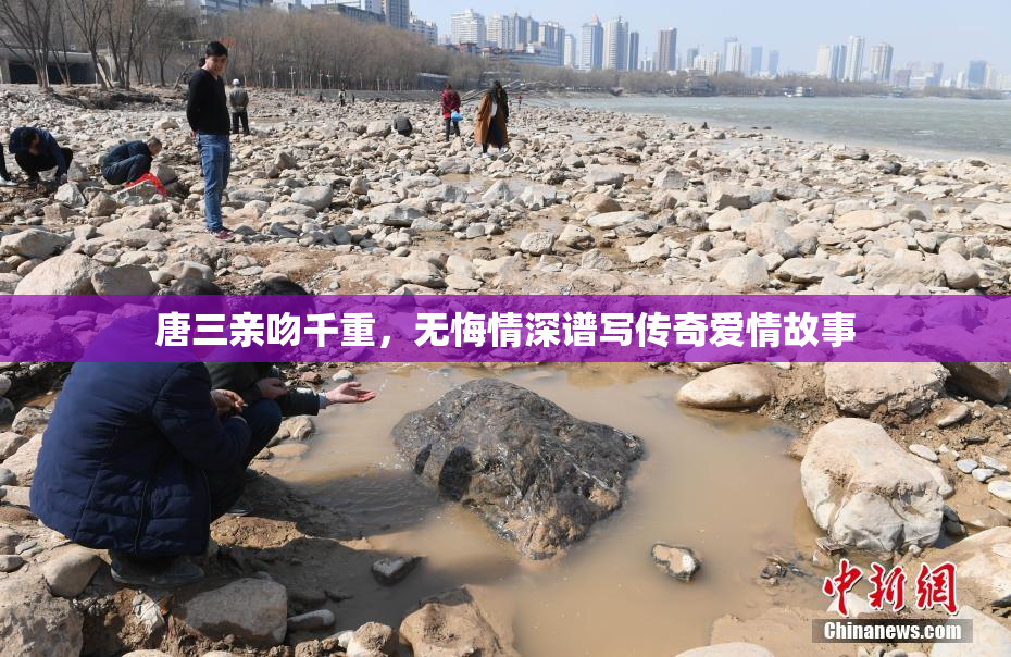唐三亲吻千重，无悔情深谱写传奇爱情故事