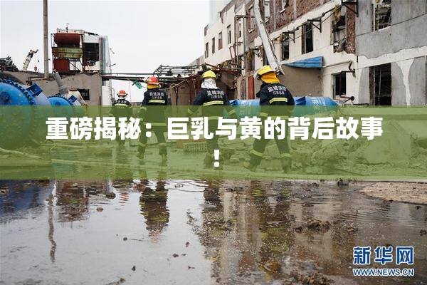 重磅揭秘：巨乳与黄的背后故事！