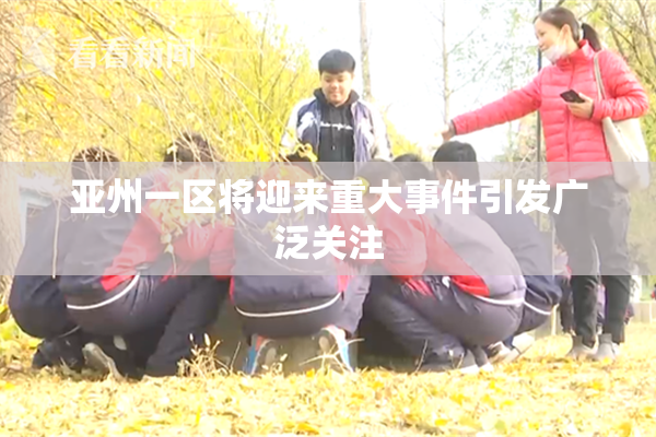 亚州一区将迎来重大事件引发广泛关注