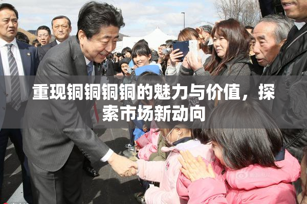 重现铜铜铜铜的魅力与价值，探索市场新动向