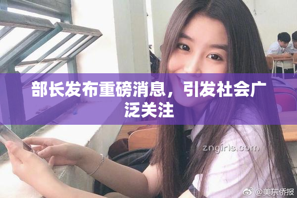 部长发布重磅消息，引发社会广泛关注