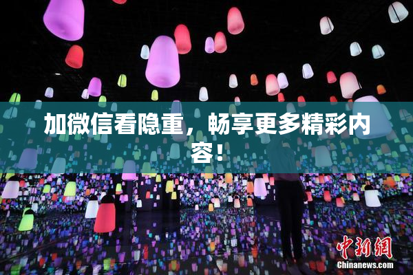 加微信看隐重，畅享更多精彩内容！