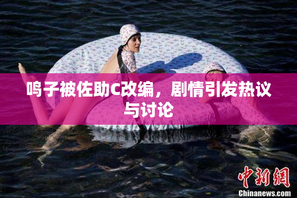 鸣子被佐助C改编，剧情引发热议与讨论