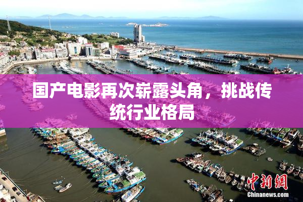 国产电影再次崭露头角，挑战传统行业格局
