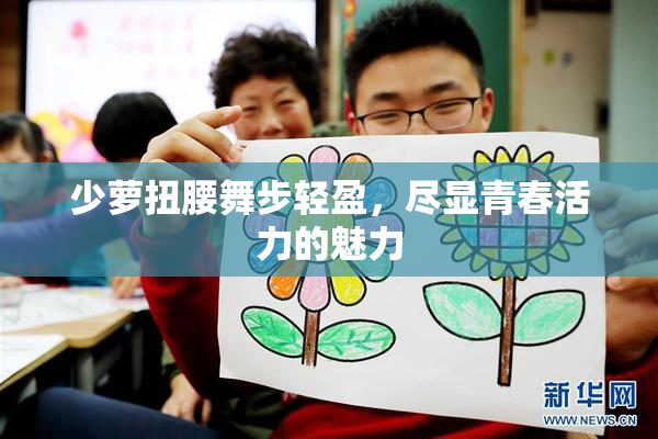 少萝扭腰舞步轻盈，尽显青春活力的魅力