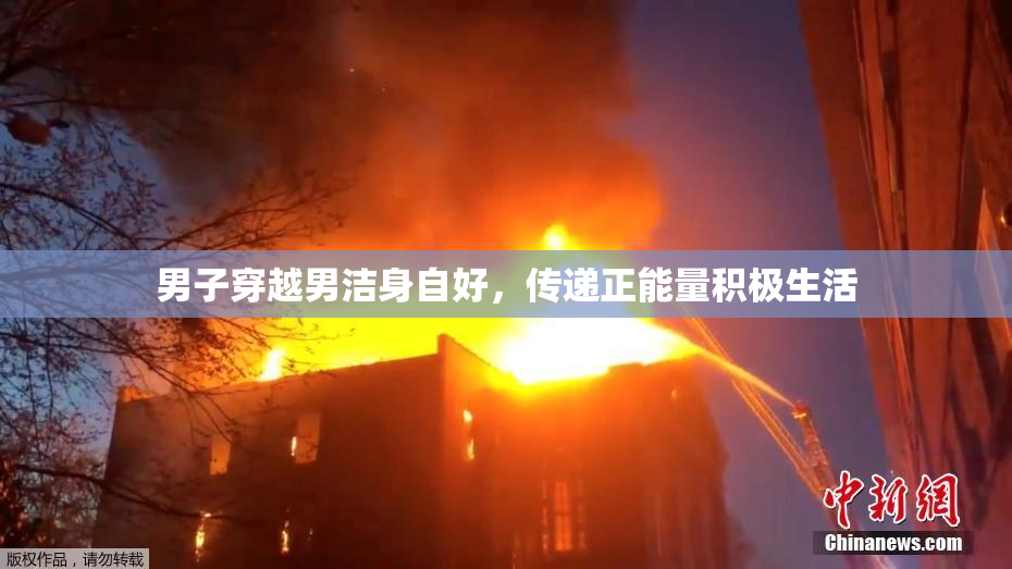 男子穿越男洁身自好，传递正能量积极生活