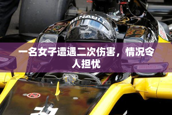 一名女子遭遇二次伤害，情况令人担忧