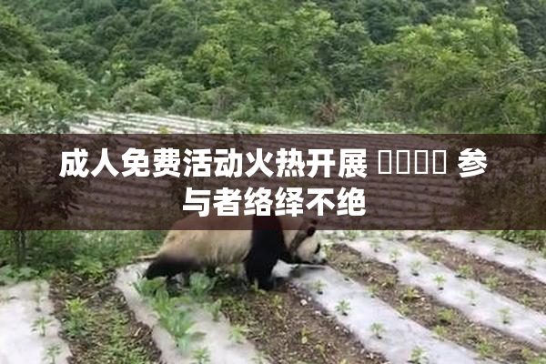 成人免费活动火热开展 ❌‌❌‌ 参与者络绎不绝