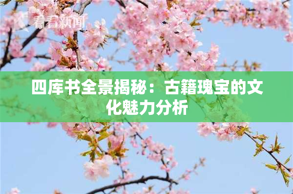 四库书全景揭秘：古籍瑰宝的文化魅力分析