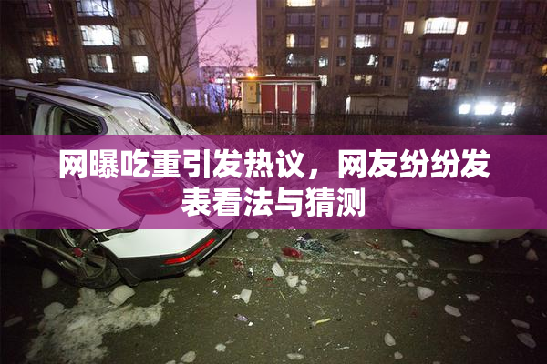 网曝吃重引发热议，网友纷纷发表看法与猜测