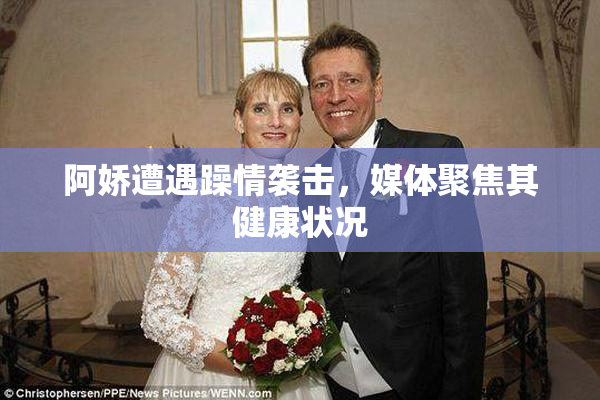 阿娇遭遇躁情袭击，媒体聚焦其健康状况
