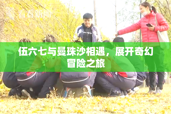 伍六七与曼珠沙相遇，展开奇幻冒险之旅