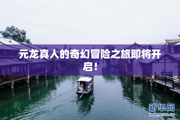 元龙真人的奇幻冒险之旅即将开启！