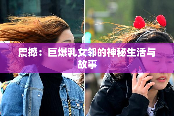 震撼：巨爆乳女邻的神秘生活与故事