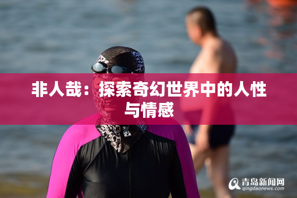 非人哉：探索奇幻世界中的人性与情感