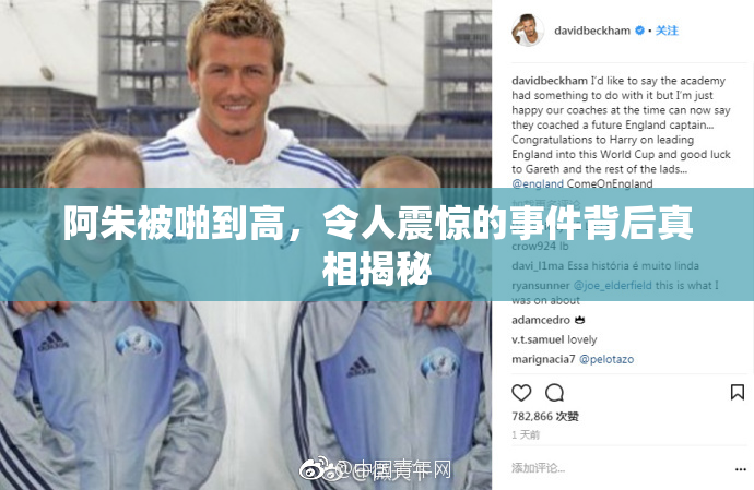 阿朱被啪到高，令人震惊的事件背后真相揭秘