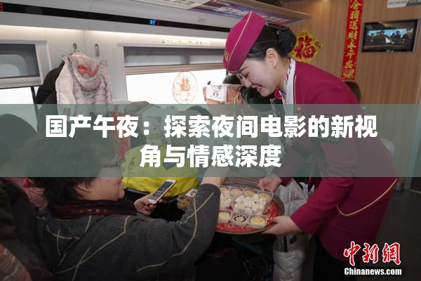 国产午夜：探索夜间电影的新视角与情感深度