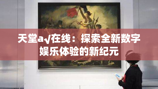 天堂а√在线：探索全新数字娱乐体验的新纪元