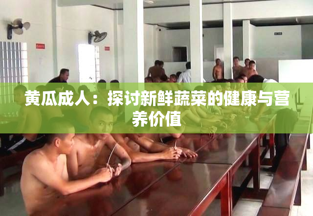 黄瓜成人：探讨新鲜蔬菜的健康与营养价值