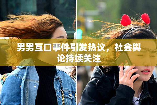 男男互口事件引发热议，社会舆论持续关注