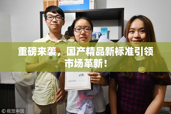 重磅来袭，国产精品新标准引领市场革新！