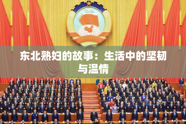 东北熟妇的故事：生活中的坚韧与温情