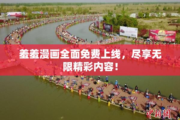 羞羞漫画全面免费上线，尽享无限精彩内容！