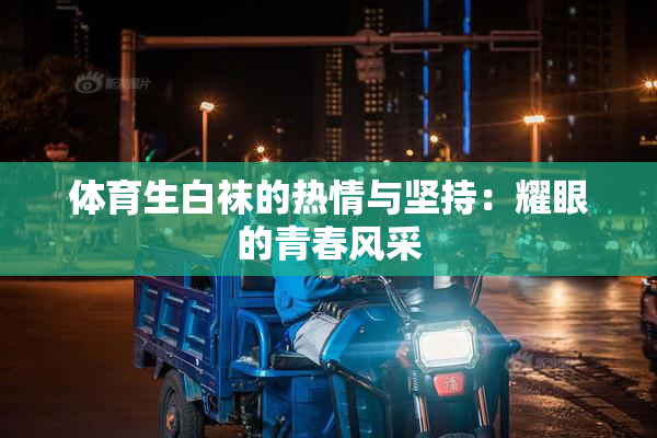 体育生白袜的热情与坚持：耀眼的青春风采
