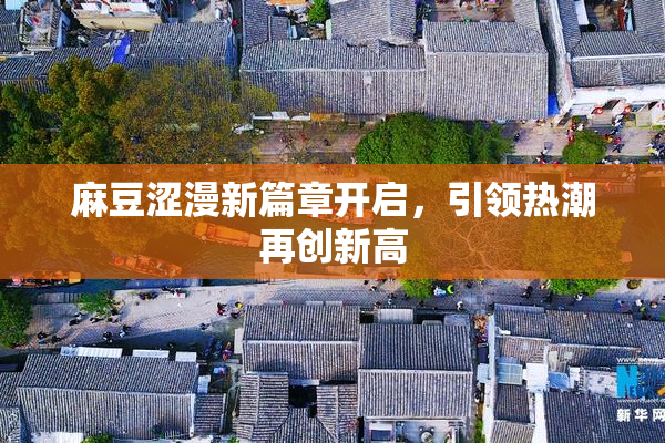 麻豆涩漫新篇章开启，引领热潮再创新高