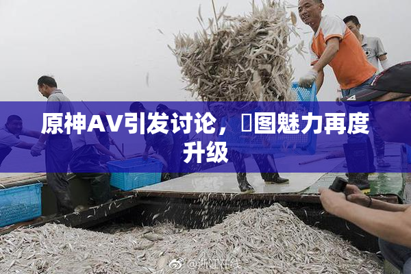 原神AV引发讨论，祼图魅力再度升级