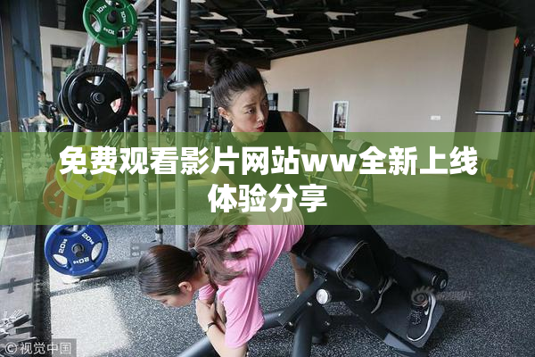免费观看影片网站ww全新上线体验分享