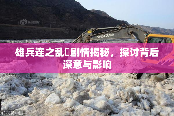 雄兵连之乱婬剧情揭秘，探讨背后深意与影响
