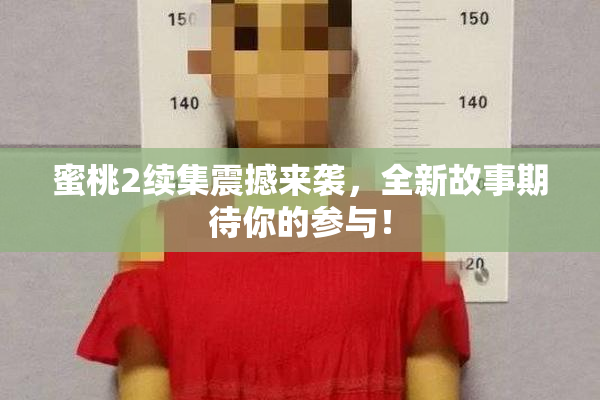 蜜桃2续集震撼来袭，全新故事期待你的参与！