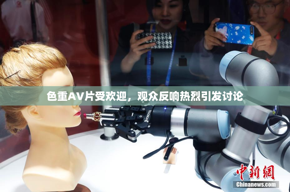 色重AV片受欢迎，观众反响热烈引发讨论
