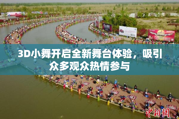 3D小舞开启全新舞台体验，吸引众多观众热情参与