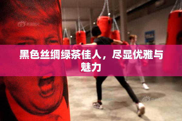 黑色丝绸绿茶佳人，尽显优雅与魅力
