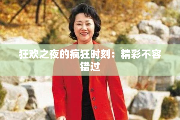 狂欢之夜的疯狂时刻：精彩不容错过