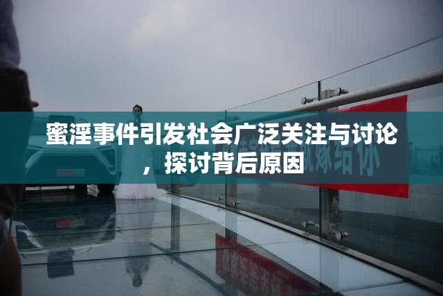 蜜淫事件引发社会广泛关注与讨论，探讨背后原因