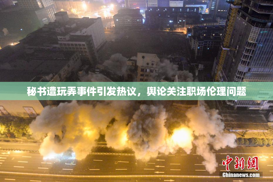 秘书遭玩弄事件引发热议，舆论关注职场伦理问题