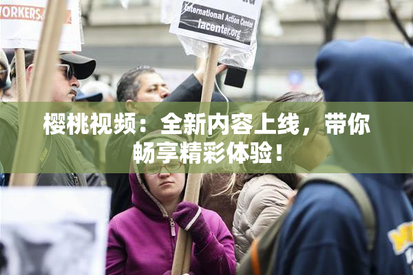 樱桃视频：全新内容上线，带你畅享精彩体验！