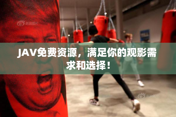 JAV免费资源，满足你的观影需求和选择！