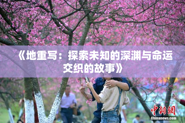 《地重写：探索未知的深渊与命运交织的故事》